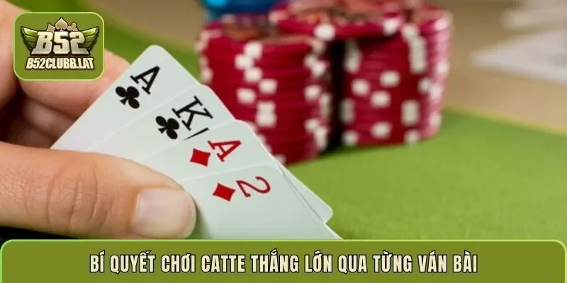 Bí quyết chơi catte thắng lớn qua từng ván bài
