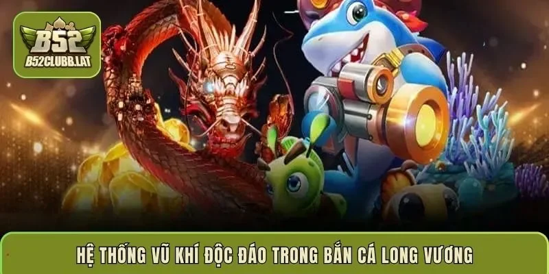 Hệ thống vũ khí độc đáo trong bắn cá Long Vương