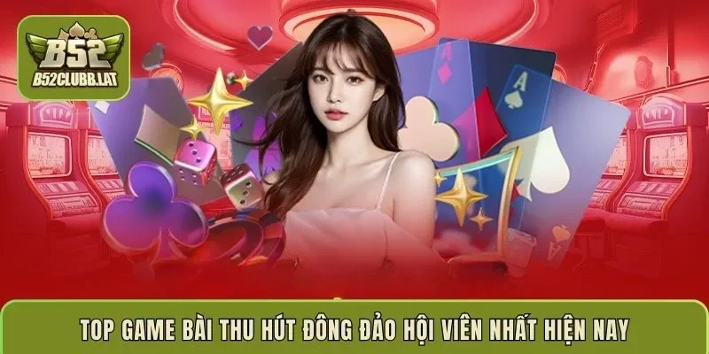 Top game bài thu hút đông đảo hội viên nhất hiện nay